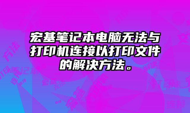宏基筆記本電腦無法與打印機連接以打印文件的解決方法。