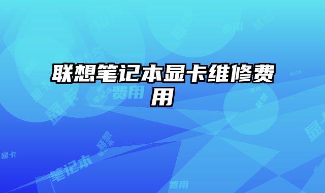 聯想筆記本顯卡維修費用