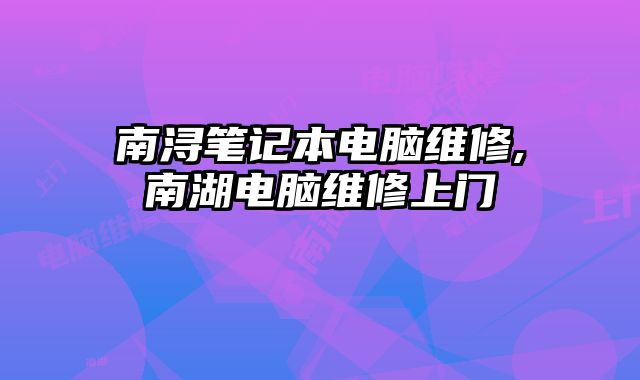南潯筆記本電腦維修,南湖電腦維修上門