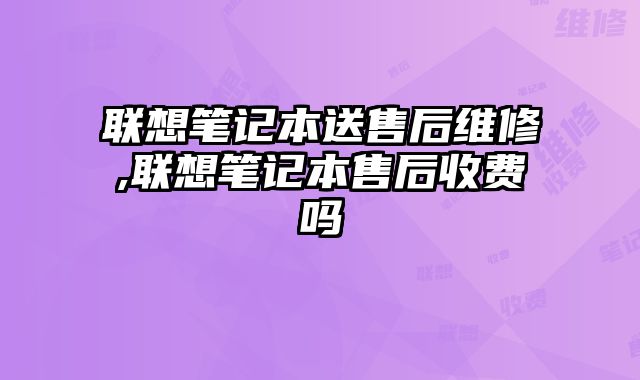 聯想筆記本送售后維修,聯想筆記本售后收費嗎