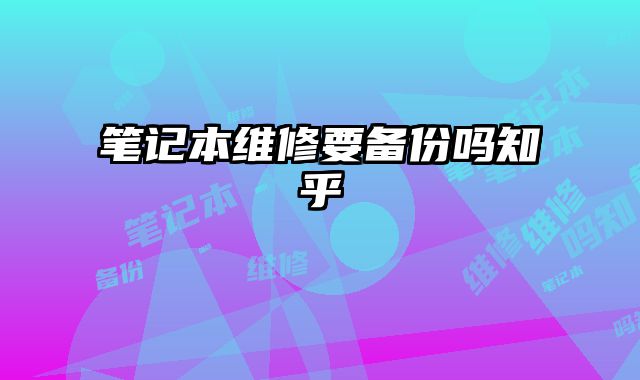筆記本維修要備份嗎知乎
