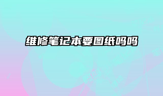 維修筆記本要圖紙嗎嗎