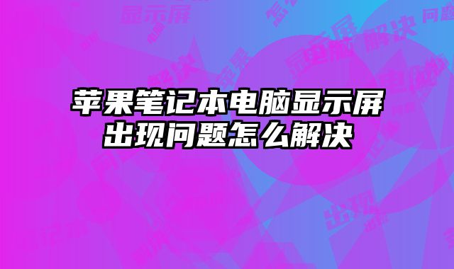 蘋果筆記本電腦顯示屏出現問題怎么解決