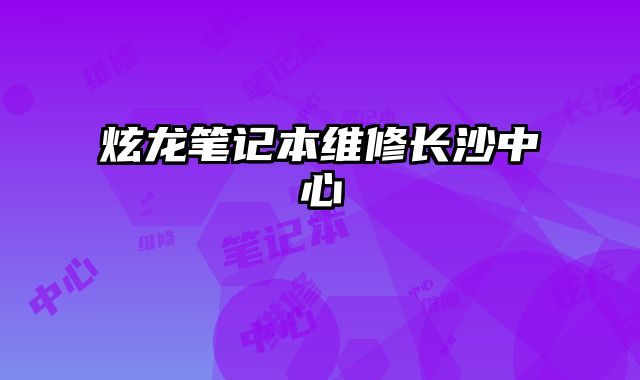 炫龍筆記本維修長沙中心
