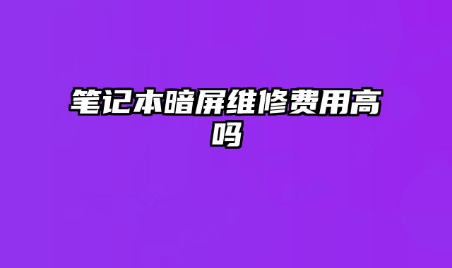 筆記本暗屏維修費用高嗎