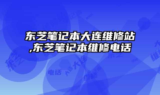 東芝筆記本大連維修站,東芝筆記本維修電話