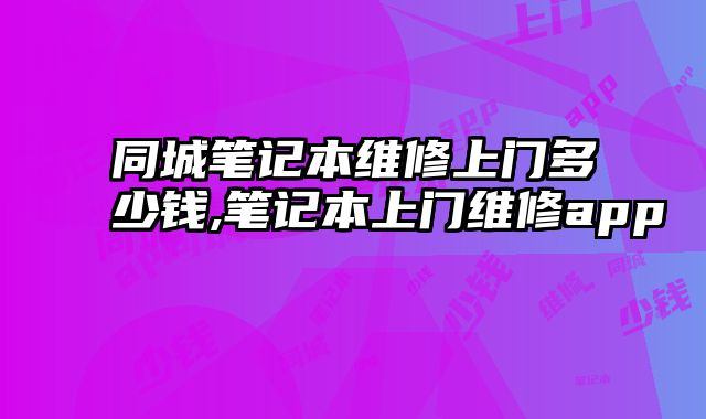 同城筆記本維修上門多少錢,筆記本上門維修app
