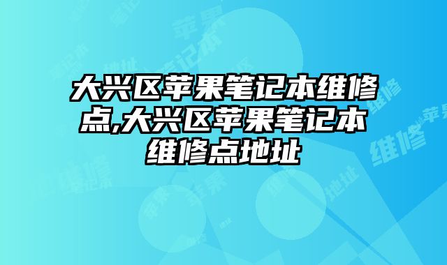 大興區(qū)蘋果筆記本維修點(diǎn),大興區(qū)蘋果筆記本維修點(diǎn)地址