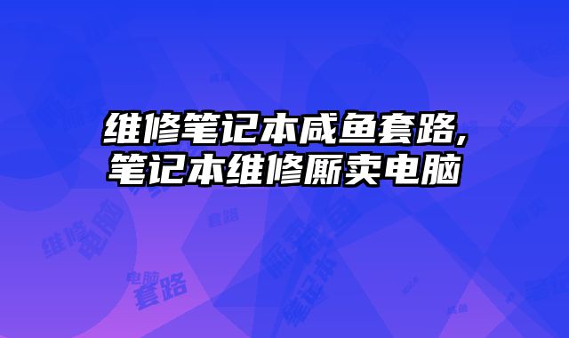 維修筆記本咸魚套路,筆記本維修廝賣電腦