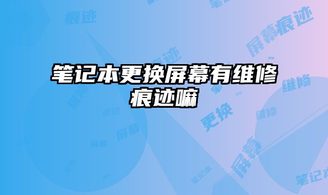 筆記本更換屏幕有維修痕跡嘛