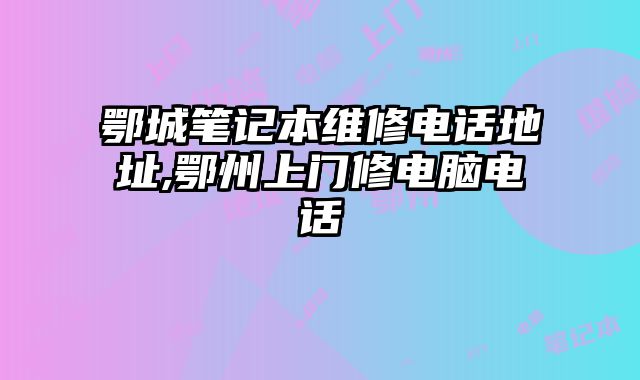 鄂城筆記本維修電話地址,鄂州上門修電腦電話