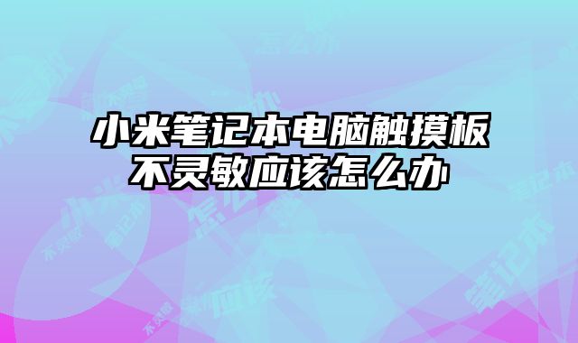 小米筆記本電腦觸摸板不靈敏應(yīng)該怎么辦