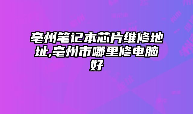 亳州筆記本芯片維修地址,亳州市哪里修電腦好