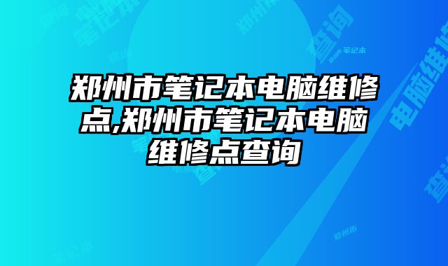 鄭州市筆記本電腦維修點,鄭州市筆記本電腦維修點查詢