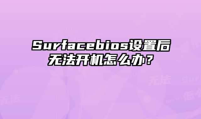 Surfacebios設置后無法開機怎么辦？