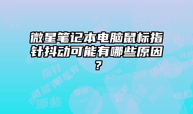 微星筆記本電腦鼠標指針抖動可能有哪些原因？