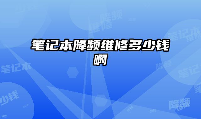筆記本降頻維修多少錢啊