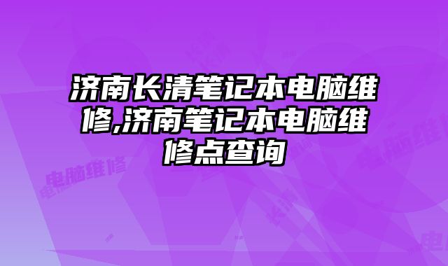 濟南長清筆記本電腦維修,濟南筆記本電腦維修點查詢