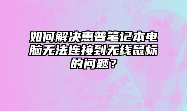 如何解決惠普筆記本電腦無法連接到無線鼠標的問題？