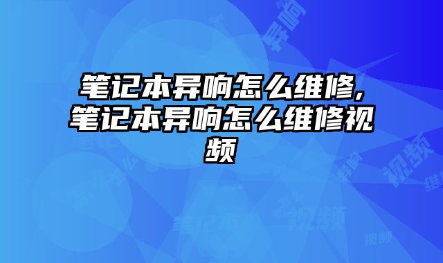 筆記本異響怎么維修,筆記本異響怎么維修視頻