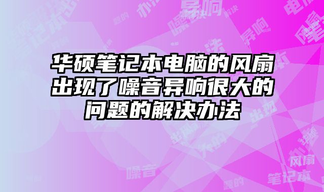 華碩筆記本電腦的風扇出現了噪音異響很大的問題的解決辦法
