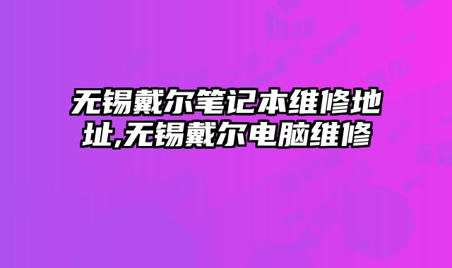 無錫戴爾筆記本維修地址,無錫戴爾電腦維修