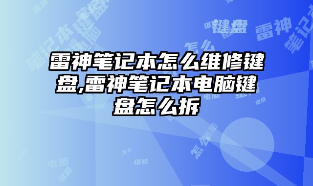 雷神筆記本怎么維修鍵盤,雷神筆記本電腦鍵盤怎么拆