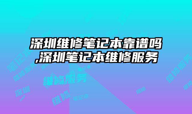 深圳維修筆記本靠譜嗎,深圳筆記本維修服務(wù)