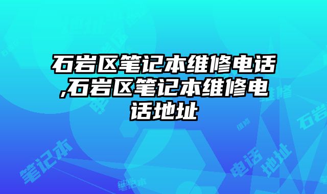 石巖區筆記本維修電話,石巖區筆記本維修電話地址