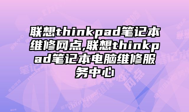 聯(lián)想thinkpad筆記本維修網(wǎng)點(diǎn),聯(lián)想thinkpad筆記本電腦維修服務(wù)中心