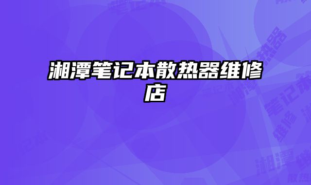 湘潭筆記本散熱器維修店