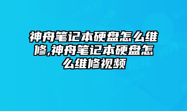 神舟筆記本硬盤怎么維修,神舟筆記本硬盤怎么維修視頻