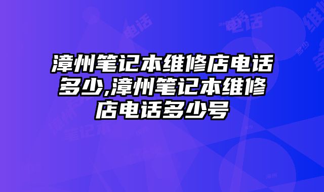 漳州筆記本維修店電話多少,漳州筆記本維修店電話多少號