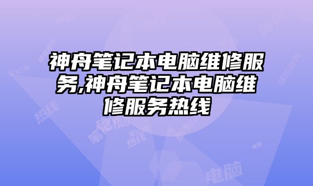 神舟筆記本電腦維修服務(wù),神舟筆記本電腦維修服務(wù)熱線