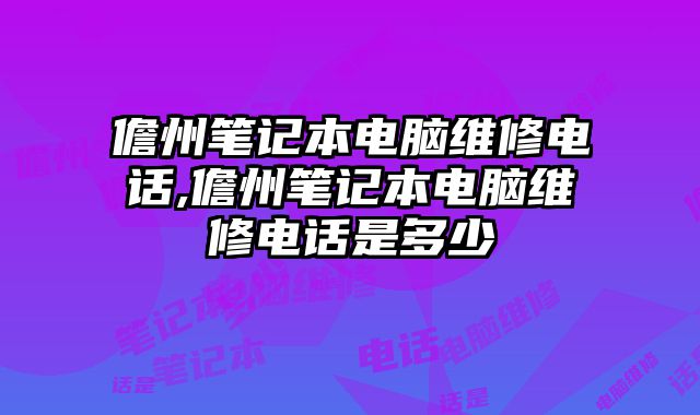 儋州筆記本電腦維修電話,儋州筆記本電腦維修電話是多少