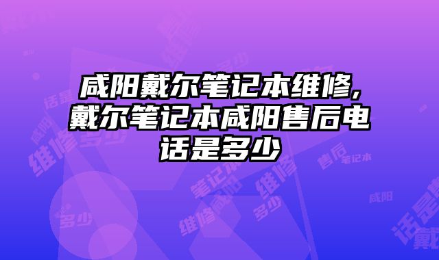 咸陽戴爾筆記本維修,戴爾筆記本咸陽售后電話是多少