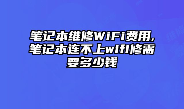 筆記本維修WiFi費用,筆記本連不上wifi修需要多少錢