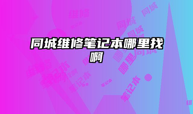 同城維修筆記本哪里找啊