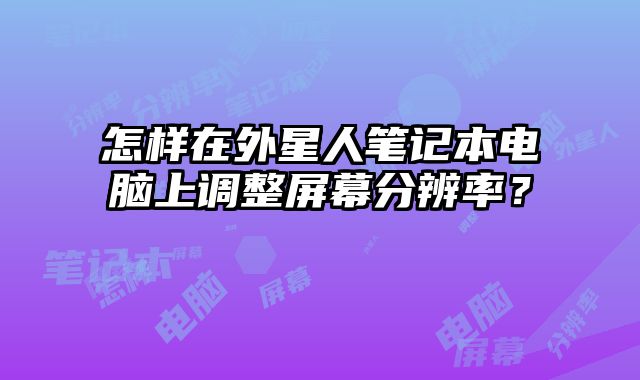 怎樣在外星人筆記本電腦上調整屏幕分辨率？