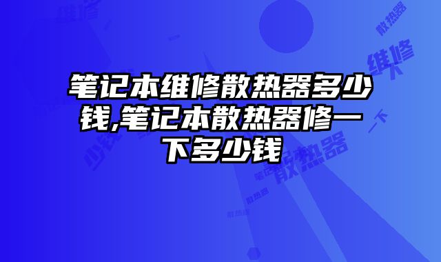 筆記本維修散熱器多少錢,筆記本散熱器修一下多少錢