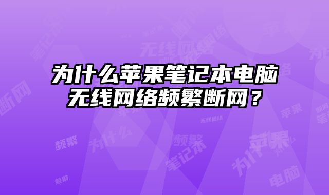 為什么蘋果筆記本電腦無線網(wǎng)絡(luò)頻繁斷網(wǎng)？