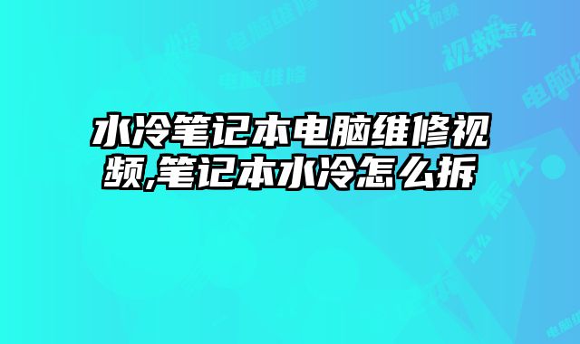 水冷筆記本電腦維修視頻,筆記本水冷怎么拆