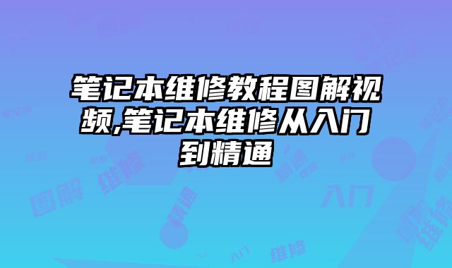 筆記本維修教程圖解視頻,筆記本維修從入門到精通
