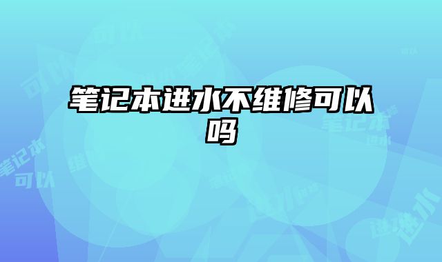 筆記本進水不維修可以嗎