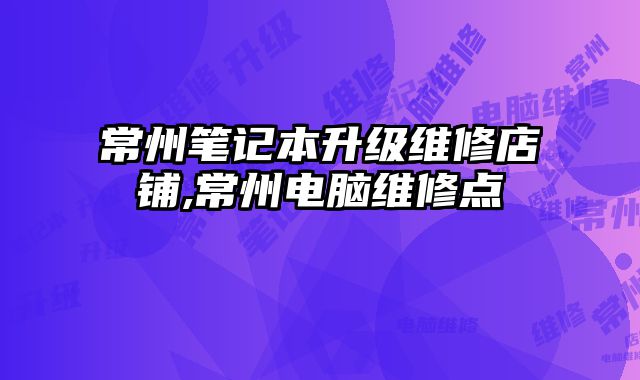 常州筆記本升級維修店鋪,常州電腦維修點