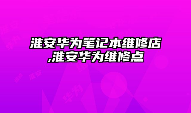 淮安華為筆記本維修店,淮安華為維修點(diǎn)