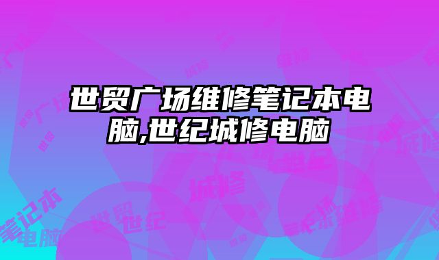 世貿廣場維修筆記本電腦,世紀城修電腦