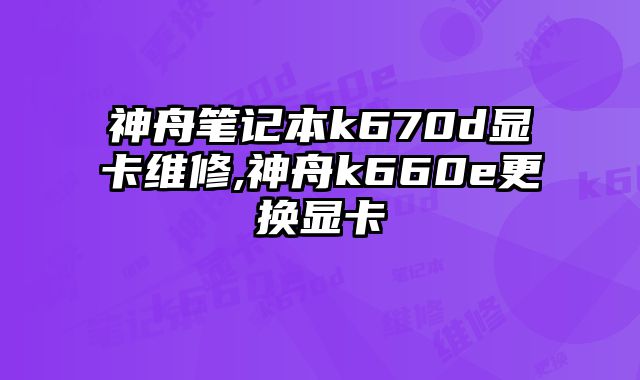 神舟筆記本k670d顯卡維修,神舟k660e更換顯卡