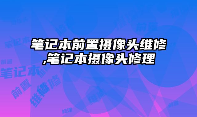 筆記本前置攝像頭維修,筆記本攝像頭修理