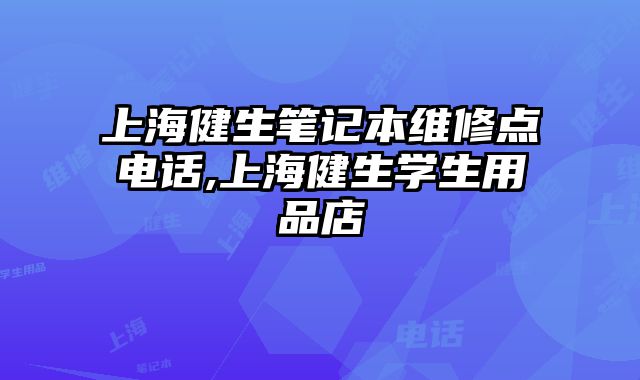 上海健生筆記本維修點電話,上海健生學生用品店